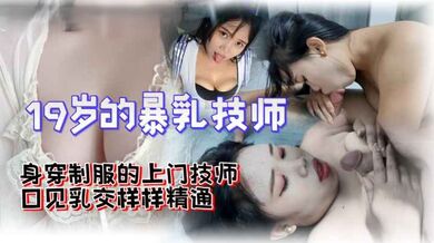 19岁的暴乳技师口交乳交口爆样样精通